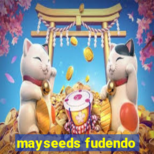 mayseeds fudendo