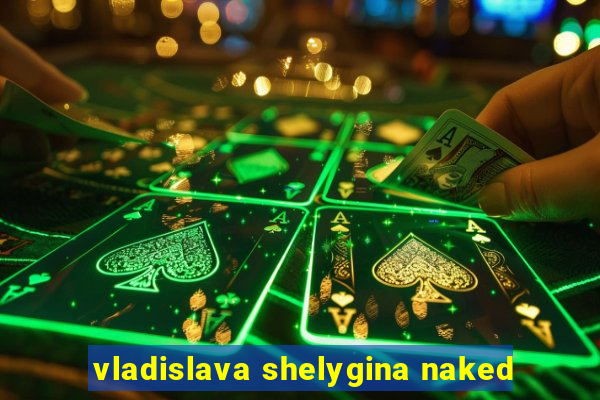 vladislava shelygina naked