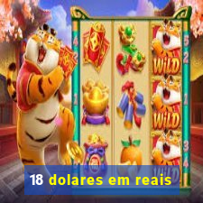 18 dolares em reais