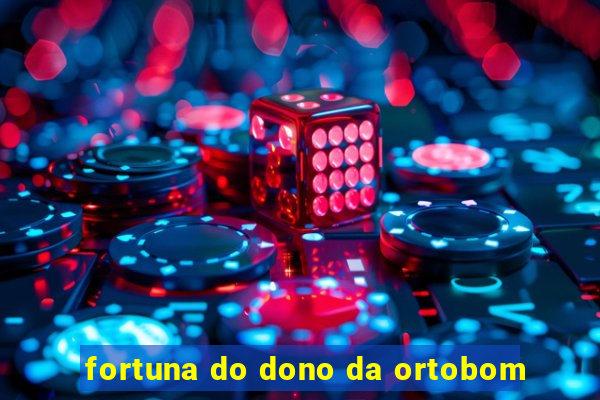 fortuna do dono da ortobom