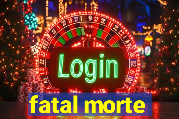 fatal morte