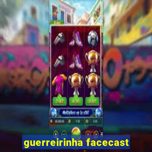 guerreirinha facecast