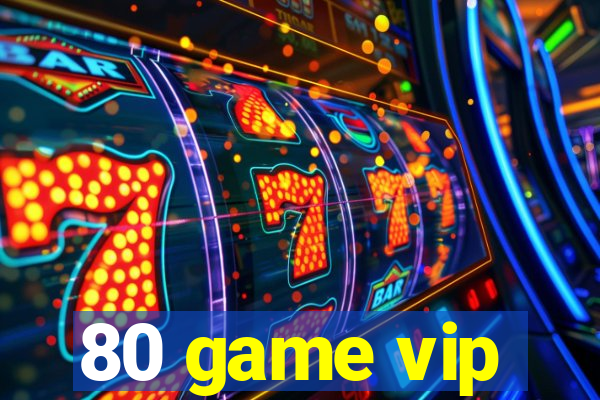 80 game vip