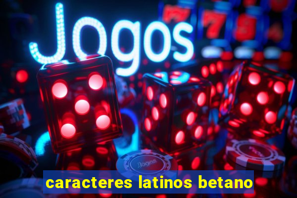 caracteres latinos betano