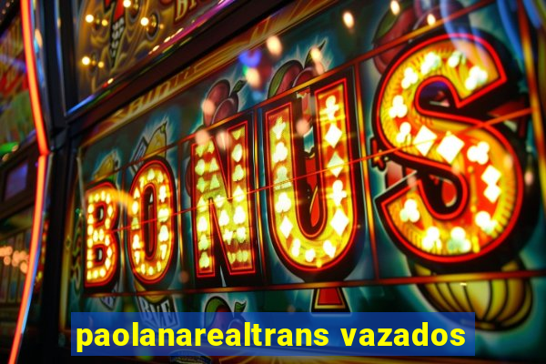 paolanarealtrans vazados