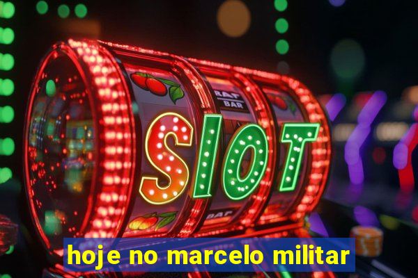 hoje no marcelo militar