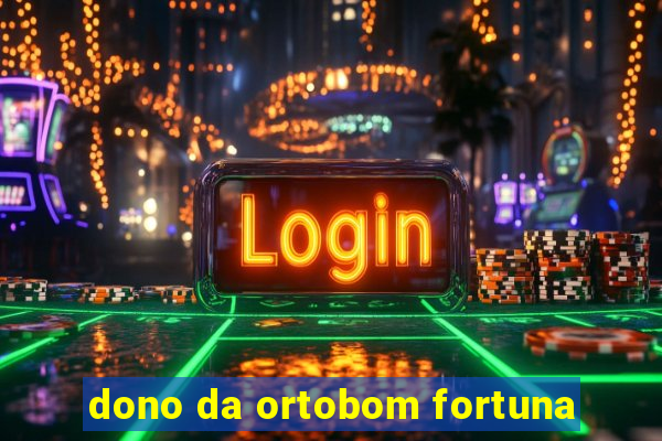 dono da ortobom fortuna