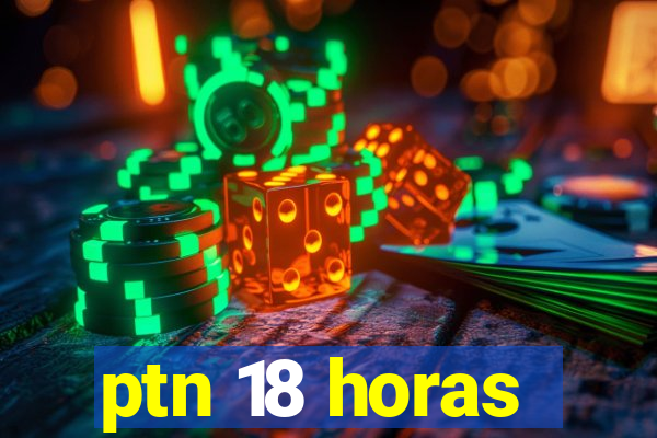 ptn 18 horas