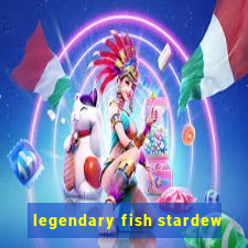 legendary fish stardew