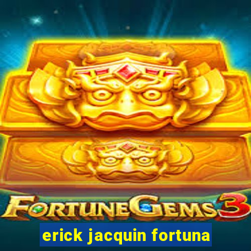 erick jacquin fortuna