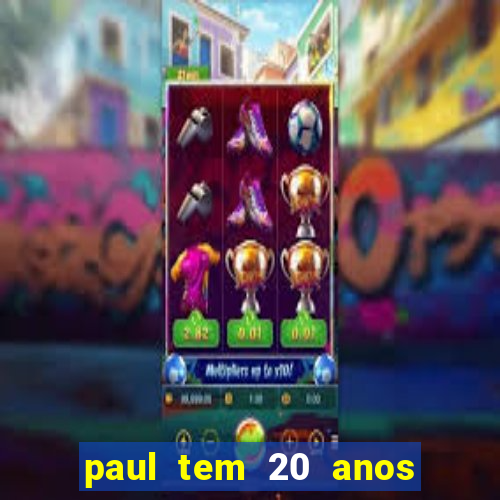 paul tem 20 anos de idade