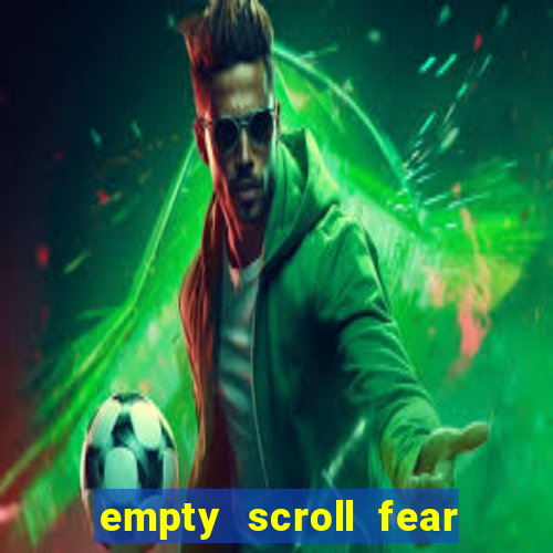 empty scroll fear and hunger best use