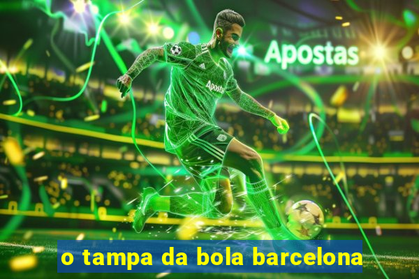 o tampa da bola barcelona