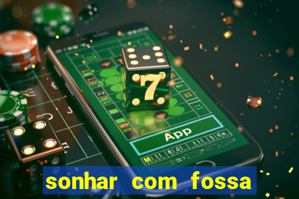 sonhar com fossa de fezes cheia