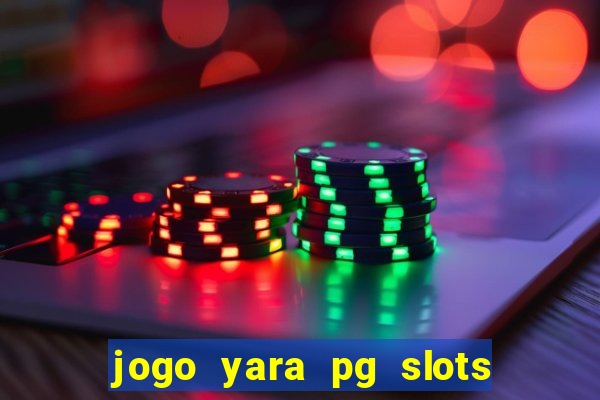 jogo yara pg slots paga mesmo