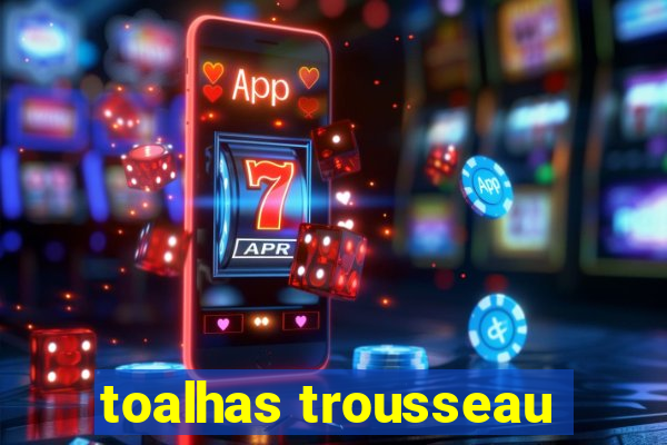 toalhas trousseau