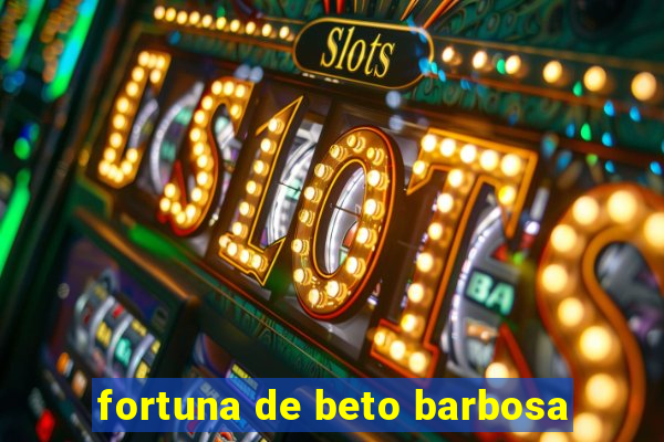 fortuna de beto barbosa